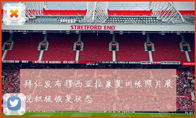拜仁发布穆西亚拉康复训练照片展现积极恢复状态
