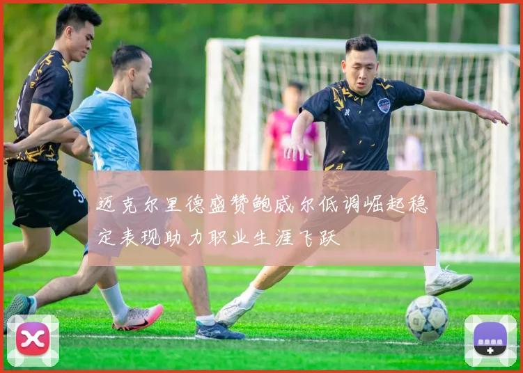 迈克尔里德盛赞鲍威尔低调崛起稳定表现助力职业生涯飞跃