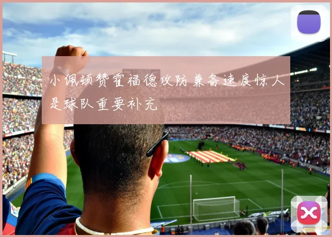 小佩顿赞霍福德攻防兼备速度惊人是球队重要补充