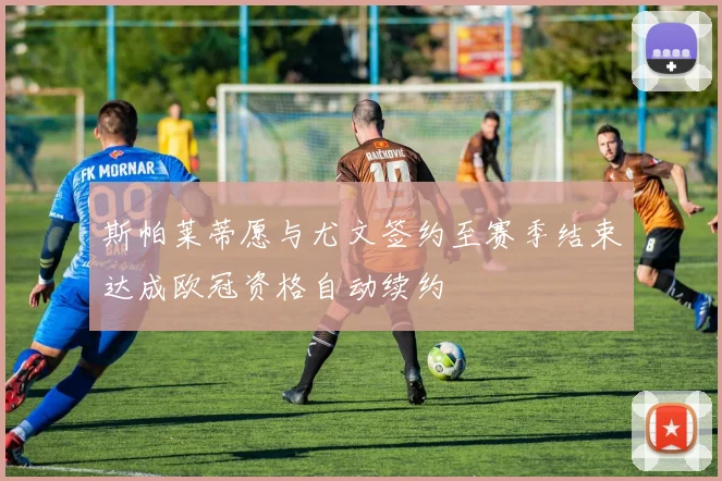 斯帕莱蒂愿与尤文签约至赛季结束达成欧冠资格自动续约