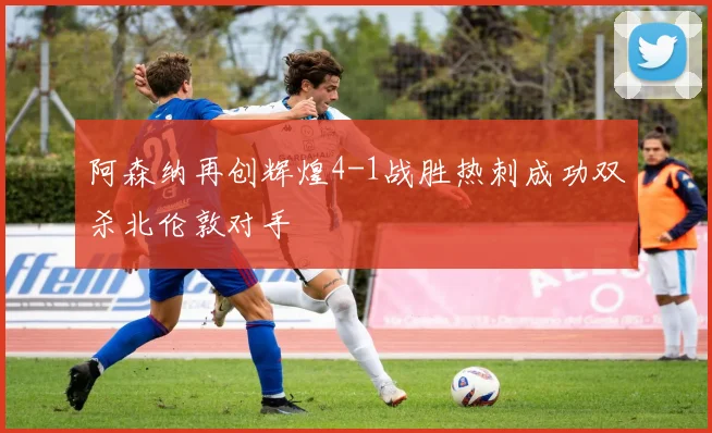 阿森纳再创辉煌4-1战胜热刺成功双杀北伦敦对手