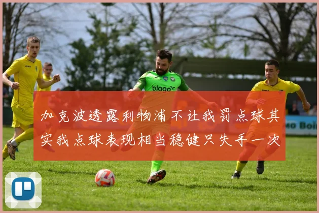 加克波透露利物浦不让我罚点球其实我点球表现相当稳健只失手一次