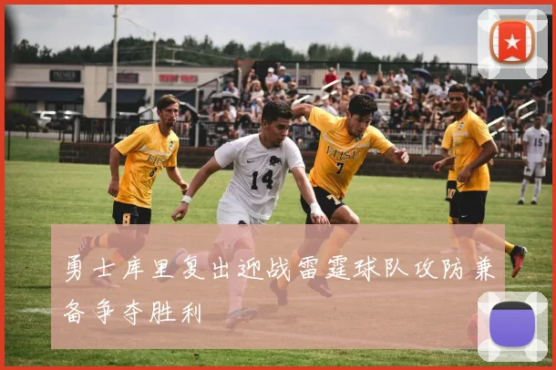 勇士库里复出迎战雷霆球队攻防兼备争夺胜利