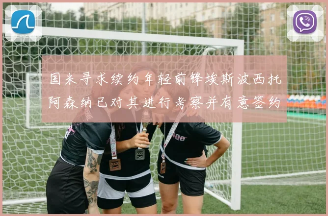 国米寻求续约年轻前锋埃斯波西托阿森纳已对其进行考察并有意签约