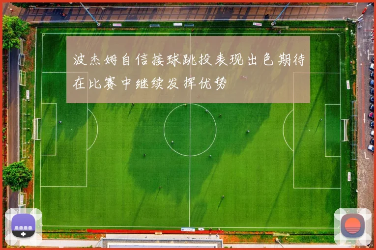 波杰姆自信接球跳投表现出色期待在比赛中继续发挥优势