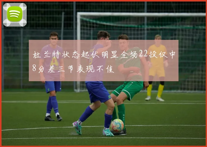 杜兰特状态起伏明显全场22投仅中8分差三节表现不佳