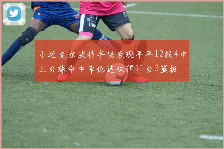 小迈克尔波特半场表现平平12投4中三分球命中率低迷仅得11分3篮板
