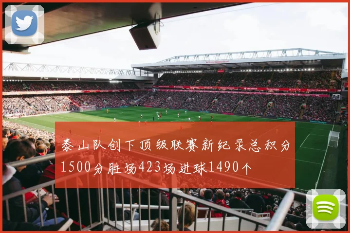 泰山队创下顶级联赛新纪录总积分1500分胜场423场进球1490个